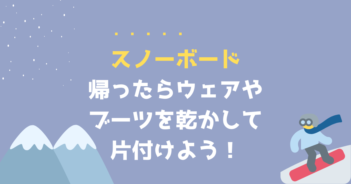 スノーボードの後片づけのコツを紹介！ウェアやブーツの乾燥術で長寿命 