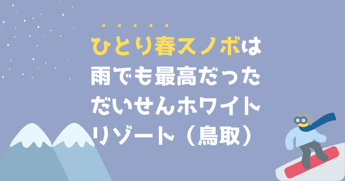 孤独！雨のひとり春スノボを楽しむコツを紹介（だいせんホワイト