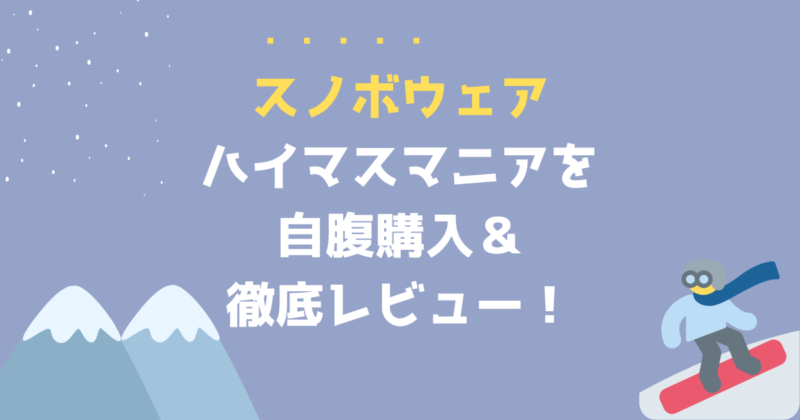 24-25】ハイマスマニアのスノボウェア徹底レビュー！10年使い続けた  